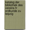 Katalog Der Bibliothek Des Vereins Fr Erdkunde Zu Leipzig door Gesellschaft FüR. Erdkunde Zu Leipzig. Bibliothek