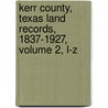 Kerr County, Texas Land Records, 1837-1927, Volume 2, L-Z by Unknown