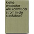 Kleine Entdecker -  Wie kommt der Strom in die Steckdose?