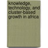 Knowledge, Technology, And Cluster-Based Growth In Africa door Onbekend