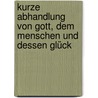 Kurze Abhandlung von Gott, dem Menschen und dessen Glück by Baruch de Spinoza