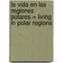 La Vida en las Regiones Polares = Living in Polar Regions