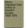 Labour Migration From Turkey To Western Europe, 1960-1974 door Ahmet Akgunduz