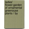 Ladies' Flower-Garden of Ornamental Greenouse Plants / By door Loundon