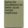 Laying The Foundations For Better Acute Mental Healthcare door Great Britain: Department Of Health Estates And Facilities Division