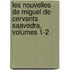 Les Nouvelles de Miguel de Cervants Saavedra, Volumes 1-2