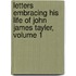Letters Embracing His Life of John James Tayler, Volume 1