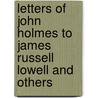 Letters Of John Holmes To James Russell Lowell And Others door John Holmes