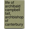 Life Of Archibald Campbell Tait, Archbishop Of Canterbury by William Benham