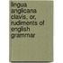Lingua Anglicana Clavis, Or, Rudiments Of English Grammar