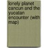 Lonely Planet Cancun and the Yucatan Encounter (with map)