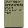 Lonely Planet Cancun and the Yucatan Encounter (with map) door Lonely Planet