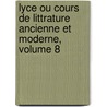 Lyce Ou Cours de Littrature Ancienne Et Moderne, Volume 8 door Jean-Franï¿½Ois De La Harpe