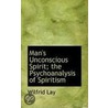 Man's Unconscious Spirit; The Psychoanalysis Of Spiritism door Wilfrid Lay