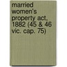 Married Women's Property Act, 1882 (45 & 46 Vic. Cap. 75) by Joseph Samuel Rubinstein