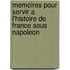 Memoires Pour Servir A L'Histoire De France Sous Napoleon