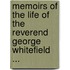 Memoirs of the Life of the Reverend George Whitefield ...