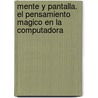 Mente Y Pantalla. El Pensamiento Magico En La Computadora by Jorge Ballario