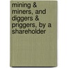 Mining & Miners, And Diggers & Priggers, By A Shareholder door Mining