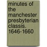 Minutes Of The Manchester Presbyterian Classis. 1646-1660 by William Arthur Shaw