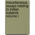 Miscellaneous Essays Relating to Indian Subjects Volume I