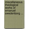 Miscellaneous Theological Works Of Emanuel Swedenborg ... by Emanuel Swedenborg
