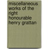 Miscellaneous Works Of The Right Honourable Henry Grattan door Henry Grattan