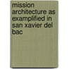 Mission Architecture As Examplified In San Xavier Del Bac by Prentice Duell