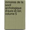 Mmoires de La Socit Archologique D'Eure-Et-Loir, Volume 5 by Soci T. Arch Ologiqu