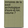 Mmoires de La Socit Archologique D'Eure-Et-Loir, Volume 7 by Loir Soci T. Arch ol