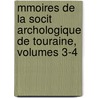Mmoires de La Socit Archologique de Touraine, Volumes 3-4 by Touraine Soci T. Arch ol