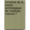 Mmoires de La Socite Archologique de L'Orlanais, Volume 7 by Soci T. Arch Ologiqu
