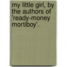 My Little Girl, By The Authors Of 'Ready-Money Mortiboy'. by Walter Besant