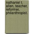 Nathaniel T. Allen, Teacher, Reformer, Philanthropist.