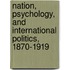Nation, Psychology, And International Politics, 1870-1919