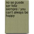 No Se Puede Ser Feliz Siempre / You Can't Always Be Happy