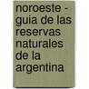 Noroeste - Guia de Las Reservas Naturales de La Argentina by Juan Carlos Chebez