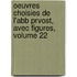 Oeuvres Choisies de L'Abb Prvost, Avec Figures, Volume 22