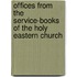 Offices From The Service-Books Of The Holy Eastern Church