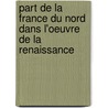 Part de La France Du Nord Dans L'Oeuvre de La Renaissance door Louis Courajod