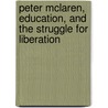 Peter Mclaren, Education, And The Struggle For Liberation by Unknown