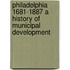 Philadelphia 1681-1887 A History Of Municipal Development