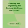 Planning And Organizing The Postwar Air Force 1943 - 1947 door Herman S. Wolk