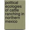 Political Ecologies Of Cattle Ranching In Northern Mexico by Eric P. Perramond