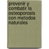 Prevenir y Combatir La Osteoporosis Con Metodos Naturales