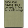Pride Shall Have A Fall; A Comedy In Five Acts With Songs door George Soane