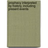 Prophecy Interpreted By History, Including Present Events door John W. Birchmore