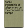 Public Ownership Of Telephones On The Continent Of Europe by Arthur Norman Holcombe