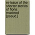 Re-Issue Of The Shorter Stories Of Fiona Macleod [Pseud.]