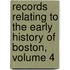 Records Relating To The Early History Of Boston, Volume 4